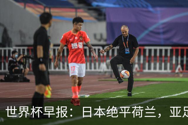 世界杯早报：日本绝平荷兰，亚足联球队仍不败 德国7-1大胜库拉索