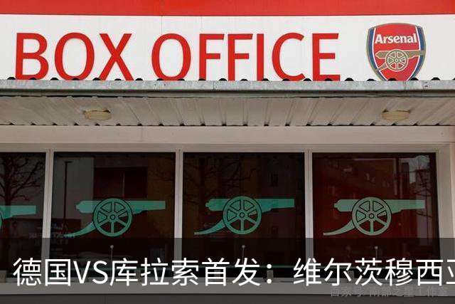 德国VS库拉索首发：维尔茨穆西亚拉配萨内 诺伊尔首发