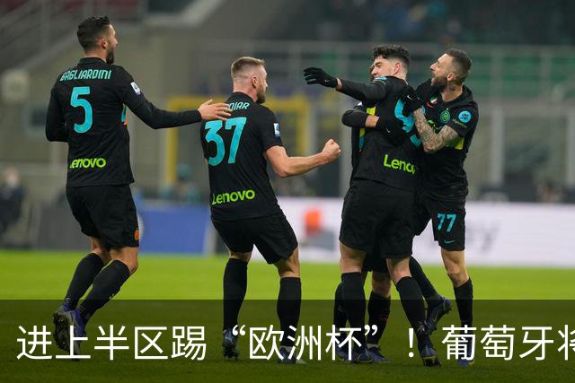 进上半区踢“欧洲杯”！葡萄牙将战克罗地亚 C罗魔笛再相遇