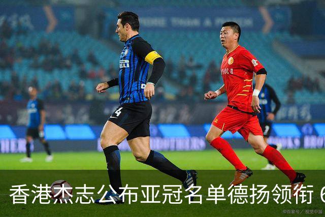 香港杰志公布亚冠名单德扬领衔 6月30日迎战广州